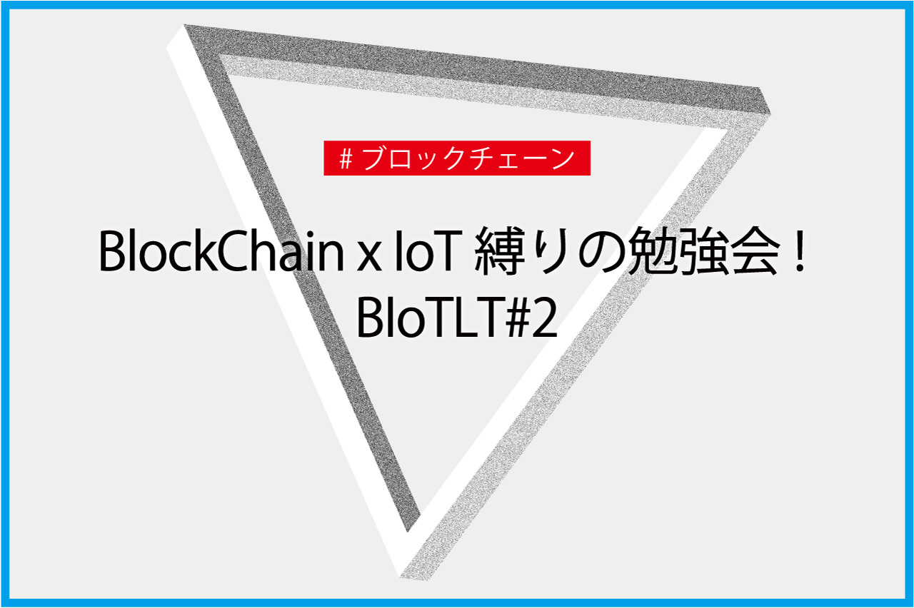 BlockChain x IoT縛りの勉強会! BIoTLT#2